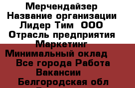 Мерчендайзер › Название организации ­ Лидер Тим, ООО › Отрасль предприятия ­ Маркетинг › Минимальный оклад ­ 1 - Все города Работа » Вакансии   . Белгородская обл.,Белгород г.